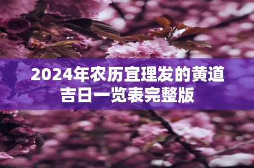 2024年农历宜理发的黄道吉日一览表完整版