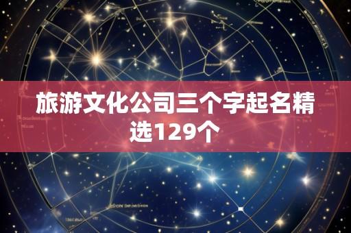 旅游文化公司三个字起名精选129个