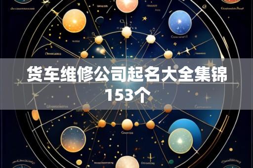 货车维修公司起名大全集锦153个