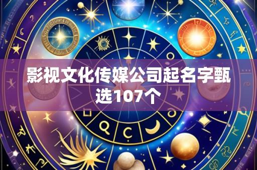 影视文化传媒公司起名字甄选107个