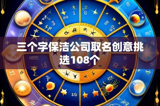 三个字保洁公司取名创意挑选108个