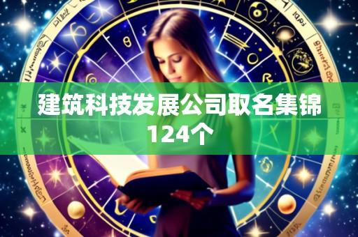 建筑科技发展公司取名集锦124个
