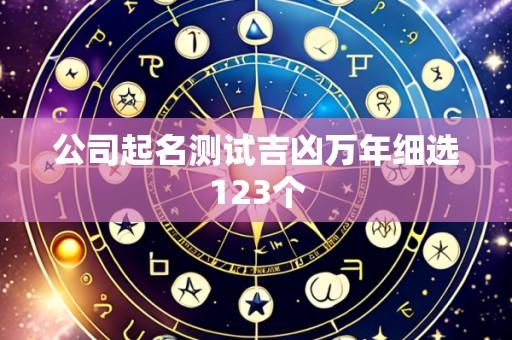 公司起名测试吉凶万年细选123个