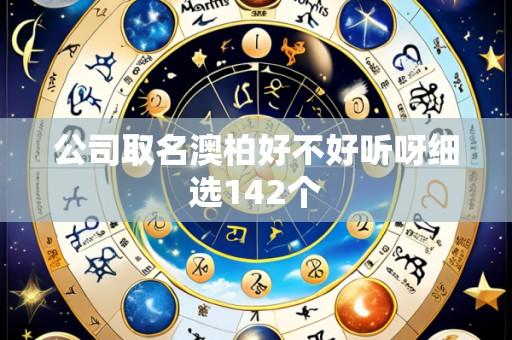 公司取名澳柏好不好听呀细选142个