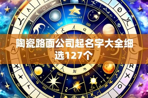 陶瓷路面公司起名字大全细选127个