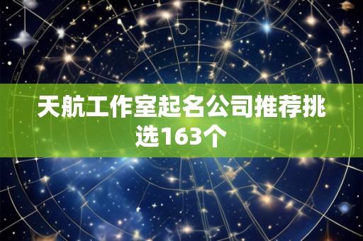 天航工作室起名公司推荐挑选163个