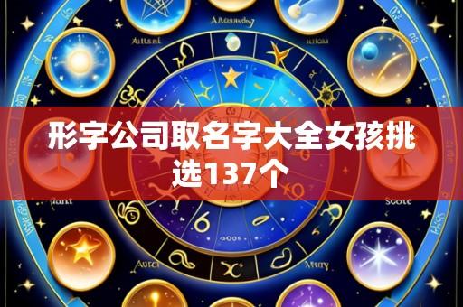 形字公司取名字大全女孩挑选137个
