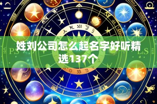 姓刘公司怎么起名字好听精选137个
