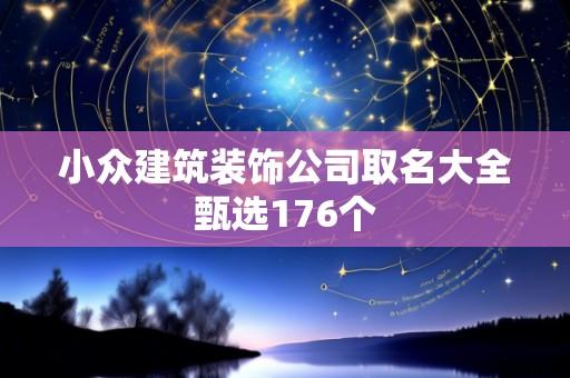 小众建筑装饰公司取名大全甄选176个
