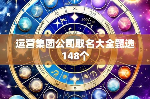 运营集团公司取名大全甄选148个