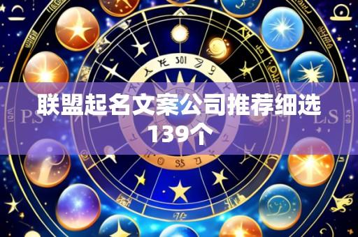 联盟起名文案公司推荐细选139个