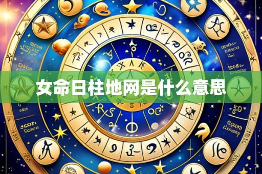 女命日柱地网是什么意思
