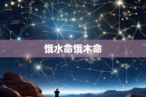 饿水命饿木命
